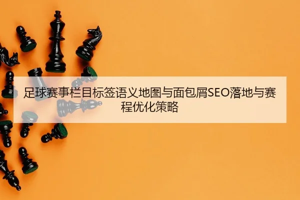 足球赛事栏目标签语义地图与面包屑SEO落地与赛程优化策略